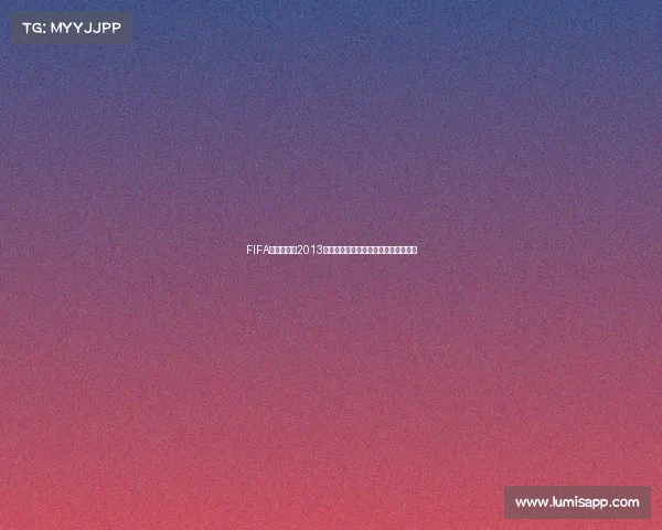 FIFA世界杯游戏2013经典回顾与玩法解析及玩家体验景呈现
